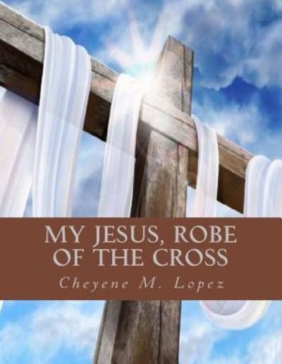 Cover for Cheyene Montana Lopez · My Jesus Robe of the Cross: Poems of God's Inspiring (Paperback Bog) (2012)