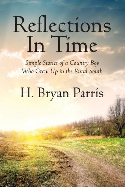 Cover for H Bryan Parris · Reflections in Time: Simple Stories of a Country Boy Who Grew Up in the Rural South (Paperback Book) (2013)