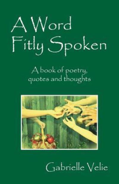 Cover for Gabrielle Velie · A Word Fitly Spoken: A book of poetry, quotes and thoughts (Paperback Book) (2015)