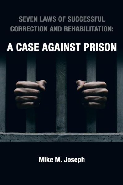 Seven Laws of Successful Correction and Rehabilitation: a Case Against Prison - Mike M. Joseph - Książki - AuthorHouse - 9781481729000 - 20 marca 2013