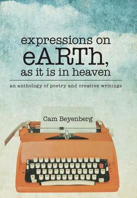 Cover for Cam Beyenberg · Expressions on Earth, As It is in Heaven: an Anthology of Poetry and Creative Writings (Inbunden Bok) (2015)