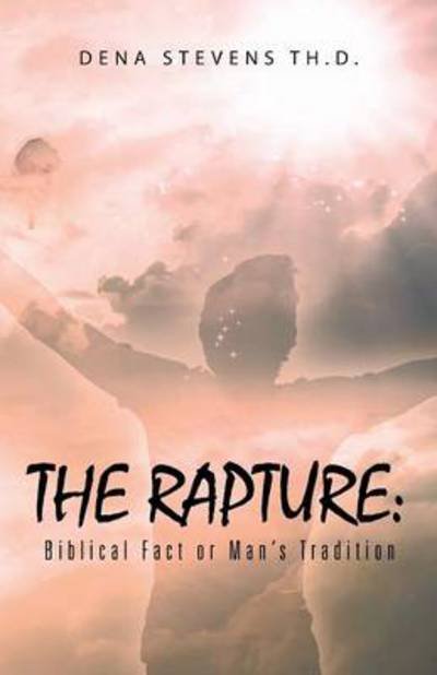 Dena Stevens Th D · The Rapture: Biblical Fact or Man's Tradition (Paperback Book) (2014)