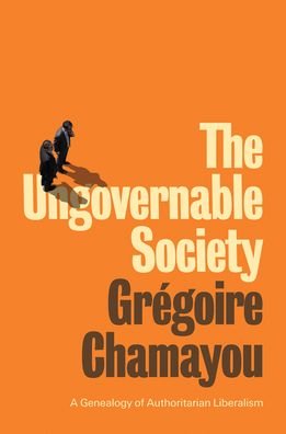 Cover for Gregoire Chamayou · The Ungovernable Society: A Genealogy of Authoritarian Liberalism (Hardcover bog) (2021)