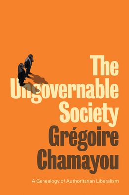 Cover for Gregoire Chamayou · The Ungovernable Society: A Genealogy of Authoritarian Liberalism (Hardcover Book) (2021)