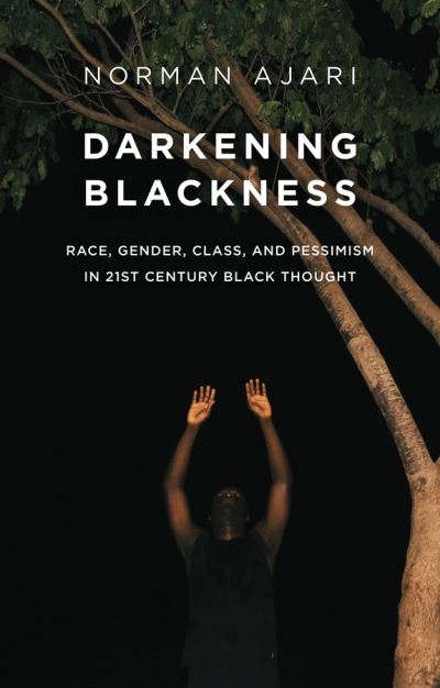 Cover for Norman Ajari · Darkening Blackness: Race, Gender, Class, and Pessimism in 21st-Century Black Thought (Paperback Book) (2023)