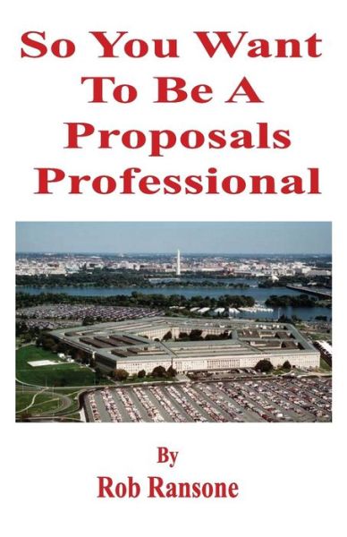 Cover for Rob Ransone · So You Want to Be a Proposals Professional: a Collection of Case Studies of Successful and Unsuccessful Proposals to the U.s. Government (Pocketbok) (2015)