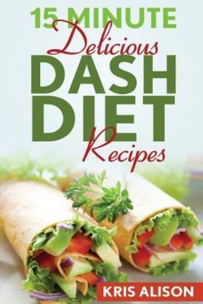Cover for Kris Alison · 15 Minute Delicious DASH Diet Recipes (Paperback Bog) (2016)