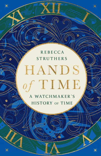 Hands of Time: A Watchmaker's History of Time. 'An exquisite book' - STEPHEN FRY - Rebecca Struthers - Kirjat - Hodder & Stoughton - 9781529339000 - torstai 27. huhtikuuta 2023