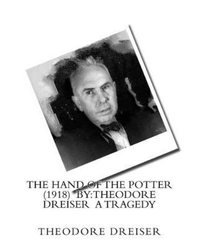 The Hand of the Potter (1918) by - Deceased Theodore Dreiser - Books - Createspace Independent Publishing Platf - 9781530555000 - March 15, 2016