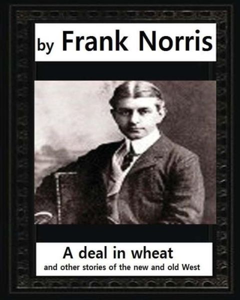 Cover for Frank Norris · A deal in wheat, and other stories of the new and old West ,by Frank Norris (Taschenbuch) (2016)