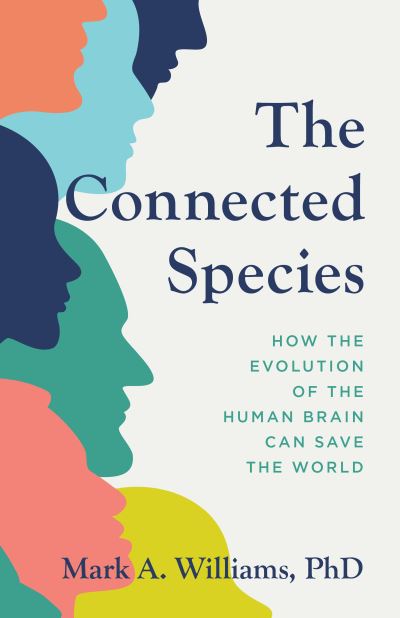 Cover for Mark A. Williams · The Connected Species: How the Evolution of the Human Brain Can Save the World (Hardcover Book) (2023)