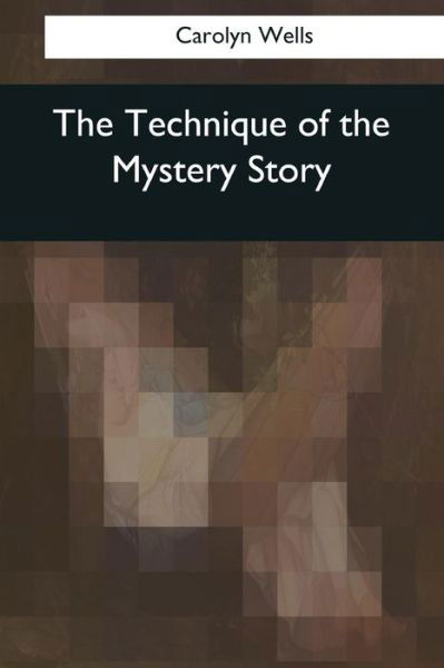 The Technique of the Mystery Story - Carolyn Wells - Książki - Createspace Independent Publishing Platf - 9781545070000 - 3 kwietnia 2017