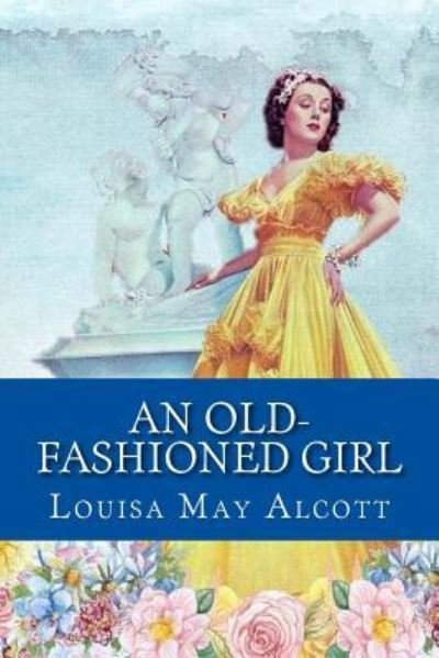 An Old-fashioned Girl - Louisa May Alcott - Books - Createspace Independent Publishing Platf - 9781546370000 - April 30, 2017
