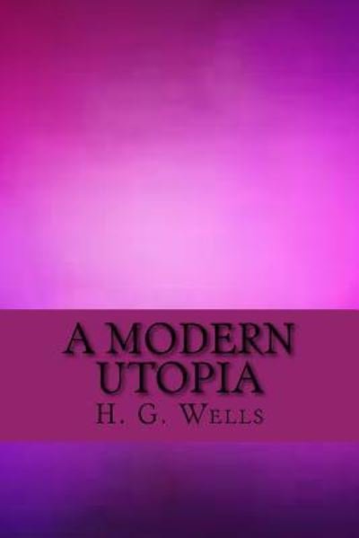 A Modern Utopia - H G Wells - Books - Createspace Independent Publishing Platf - 9781547120000 - June 3, 2017