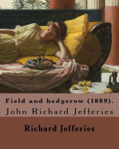 Field and hedgerow . By : Richard Jefferies : John Richard Jefferies  was an English nature writer, noted for ... essays, books of natural history, and novels. - Richard Jefferies - Books - Createspace Independent Publishing Platf - 9781548011000 - June 11, 2017