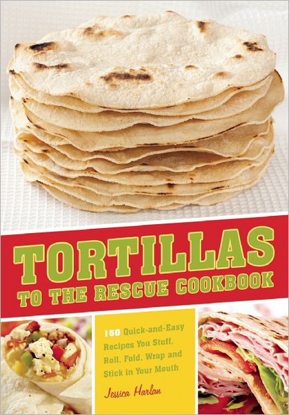 Cover for Jessica Harlan · Tortillas to the Rescue: Scrumptious Snacks, Mouth-Watering Meals and Delicious Desserts - All Made with the Amazing Tortilla (Paperback Book) (2012)