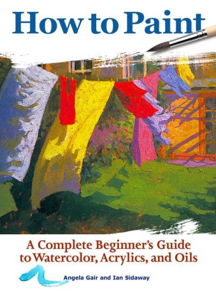Cover for Angela Gair · How to Paint: A Complete Beginners Guide to Watercolor, Acrylics, and Oils (Paperback Book) (2018)