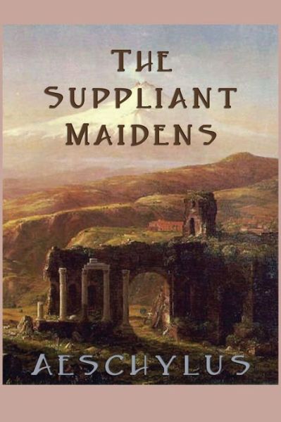 The Suppliant Maidens - Aeschylus Aeschylus - Kirjat - SMK Books - 9781627550000 - lauantai 4. toukokuuta 2013