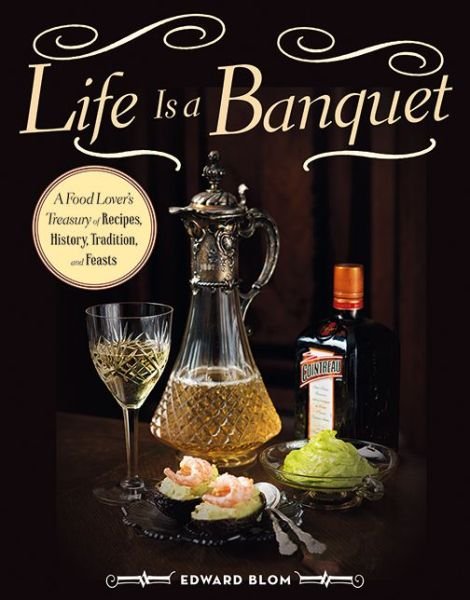 Cover for Edward Blom · Life Is a Banquet: A Food Lover?s Treasury of Recipes, History, Tradition, and Feasts (Gebundenes Buch) [Tra edition] (2014)
