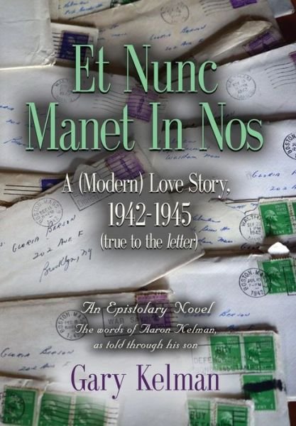 Cover for Gary Kelman · Et Nunc Manet In Nos: A (MODERN) LOVE STORY, 1942-1945 (true to the letter) (Hardcover Book) (2018)