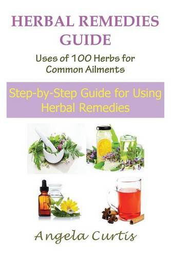 Cover for Angela Curtis · Herbal Remedies Guide: Uses of 100 Herbs for Common Ailments: Step-by-step Guide for Using Herbal Remedies (Paperback Book) (2014)