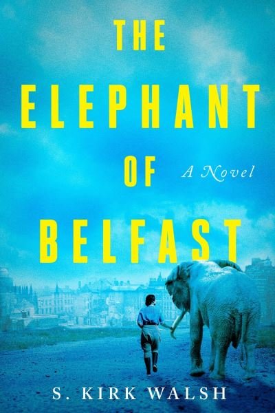 Cover for S. Kirk Walsh · The Elephant of Belfast: A Novel (Innbunden bok) (2021)