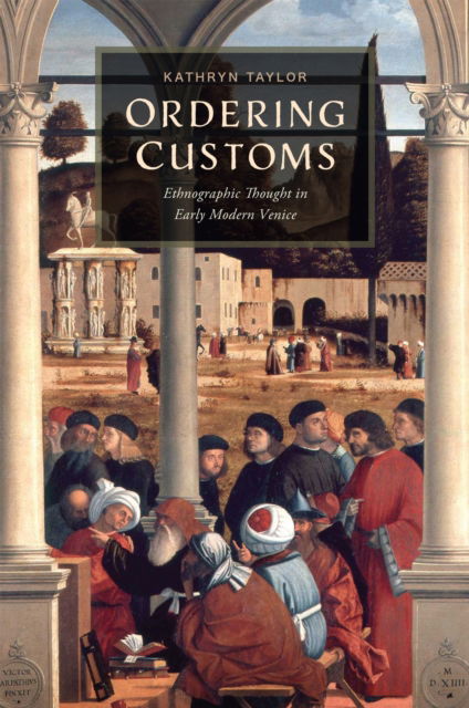 Cover for Kathryn Taylor · Ordering Customs: Ethnographic Thought in Early Modern Venice (Hardcover Book) (2023)