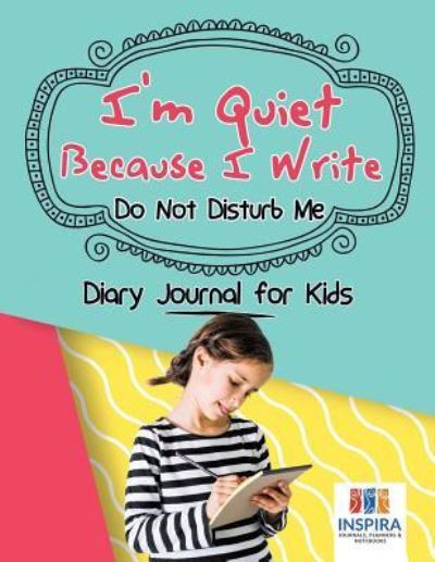 Cover for Planners &amp; Notebooks Inspira Journals · I'm Quiet Because I Write Do Not Disturb Me Diary Journal for Kids (Paperback Book) (2019)