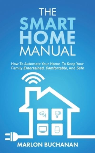 Cover for Marlon Buchanan · The Smart Home Manual: How To Automate Your Home To Keep Your Family Entertained, Comfortable, And Safe (Paperback Book) (2020)