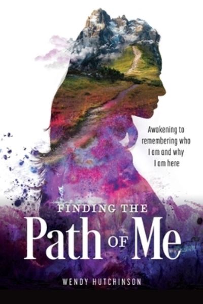 Wendy Hutchinson · Finding the Path of Me: Awakening to Remembering Who I Am and Why I Am Here (Paperback Book) (2021)