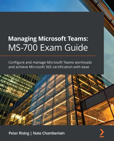 Managing Microsoft Teams: MS-700 Exam Guide: Configure and manage Microsoft Teams workloads and achieve Microsoft 365 certification with ease - Peter Rising - Books - Packt Publishing Limited - 9781801071000 - February 12, 2021