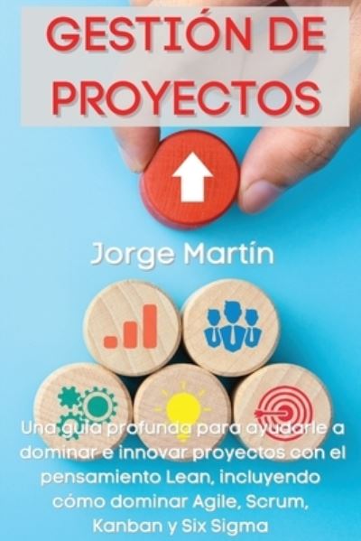 Cover for Jorge Martín · Gestion de Proyectos: Una guia profunda para ayudarle a dominar e innovar proyectos con el pensamiento Lean, incluyendo como dominar Agile, Scrum, Kanban y Six Sigma Project Management (Paperback Book) [Spanish edition] (2021)