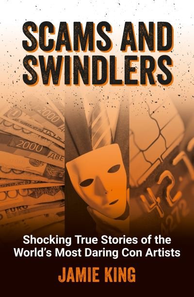 Jamie King · Scams and Swindlers: Shocking True Stories of the World’s Most Daring Con Artists (Taschenbuch) (2024)