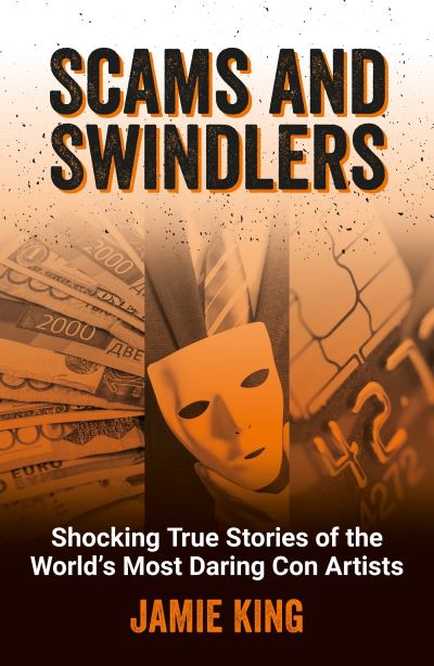 Scams and Swindlers: Shocking True Stories of the World’s Most Daring Con Artists - Jamie King - Bücher - Octopus Publishing Group - 9781837993000 - 13. Juni 2024