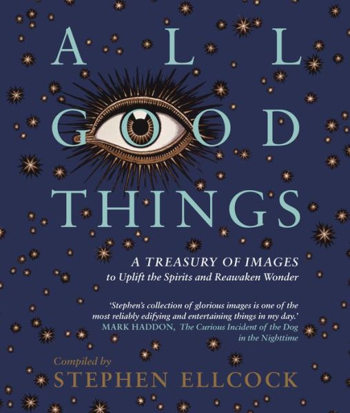 Cover for Stephen Ellcock · All Good Things: A Treasury of Images to Uplift the Spirits and Reawaken Wonder (Hardcover Book) (2019)