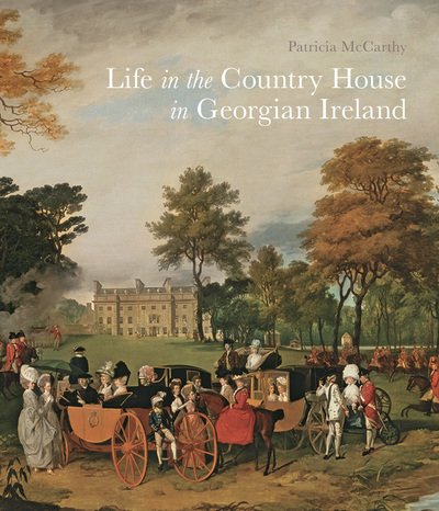 Life in the Country House in Georgian Ireland - Patricia McCarthy - Kirjat - Paul Mellon Centre for Studies in Britis - 9781913107000 - tiistai 28. toukokuuta 2019