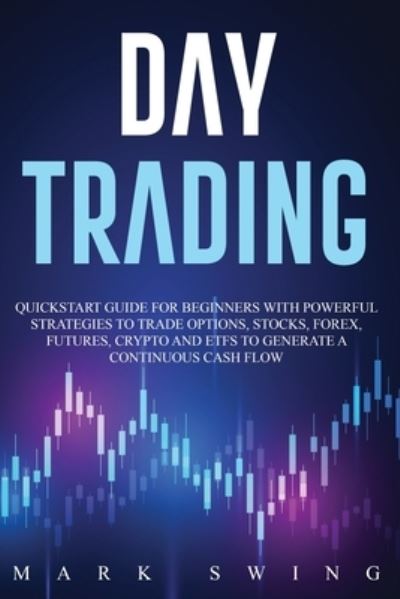 Day Trading: Quickstart Guide for Beginners with Powerful Strategies to Trade Options, Stocks, Forex, Futures, Crypto and ETFs to Generate a Continuous Cash Flow - Mark Swing - Boeken - SELF PUBLISHING & ONLINE BUSINESS LTD - 9781914027000 - 3 oktober 2020