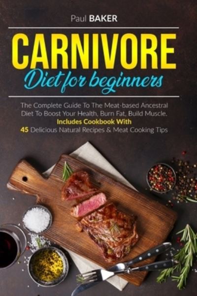 Cover for Paul Baker · Carnivore Diet For Beginners: The Complete Guide To The Meat Based Ancestral Diet To Boost Your Health, Burn Fat, Build Muscle. Includes Cookbook With 45 Delicious Natural Recipes and Meat Cooking Tips - Carnivore Diet (Paperback Book) [2nd Completely Revised 2021 edition] (2021)