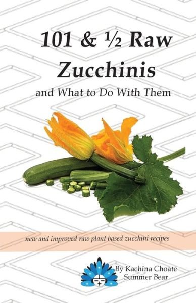 Cover for Kachina Choate Summer Bear · 101 &amp; 1/2 Raw Zucchinis: &amp; What to Do with Them (Paperback Book) (2019)