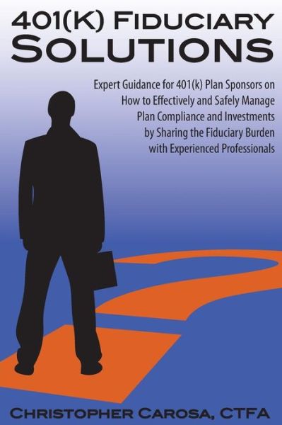 Cover for Christopher Carosa · 401 (K) Fiduciary Solutions: Expert Guidance for 401 (K) Plan Sponsors on How to Effectively and Safely Manage Plan Compliance and Investments by ... Burden with Experienced Professionals (Paperback Book) (2012)