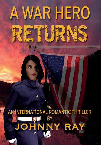 Cover for Johnny Ray · A War Hero Returns: an International Romantic Thriller (Gebundenes Buch) (2013)