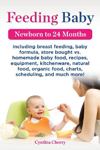 Cover for Cynthia Cherry · Feeding Baby. Including Breast Feeding, Baby Formula, Store Bought vs. Homemade Baby Food, Recipes, Equipment, Kitchenware, Natural Food, Organic Food (Paperback Book) (2013)