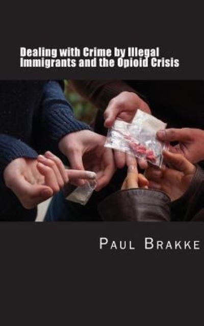 Cover for Paul Brakke · Dealing with Crime by Illegal Immigrants and the Opioid Crisis (Hardcover Book) (2018)