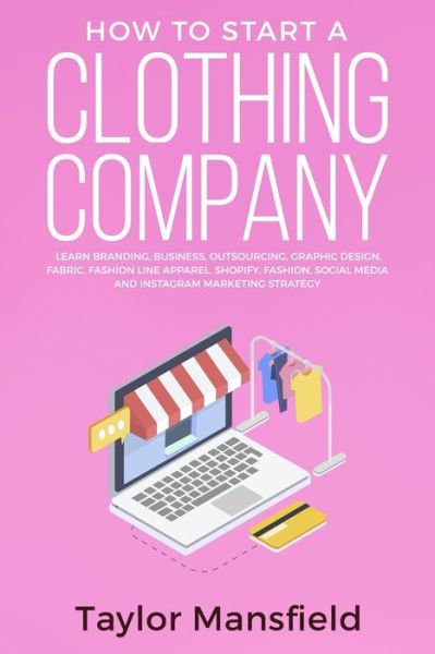 Cover for Taylor Mansfield · How to Start a Clothing Company: Learn Branding, Business, Outsourcing, Graphic Design, Fabric, Fashion Line Apparel, Shopify, Fashion, Social Media, and Instagram Marketing Strategy (Paperback Book) (2020)