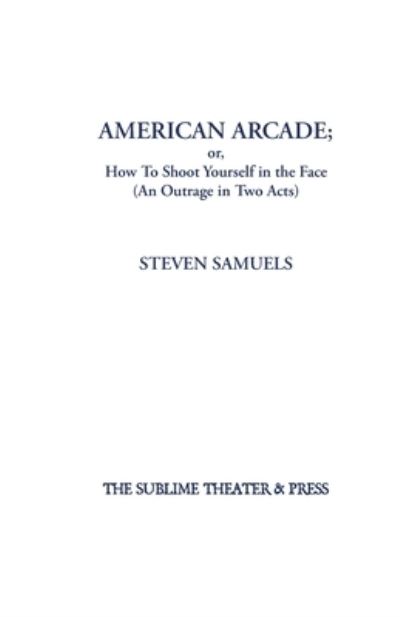 Cover for Steven Samuels · American Arcade; or, How To Shoot Yourself in the Face: (An Outrage in Two Acts) (Paperback Book) (2021)