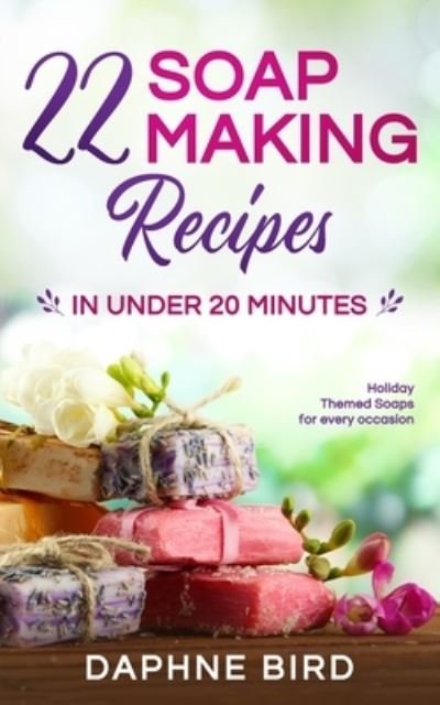Cover for Daphne Bird · 22 Soap Making Recipes in Under 20 Minutes: Natural Beautiful Soaps from Home with Coloring and Fragrance (Pocketbok) (2020)
