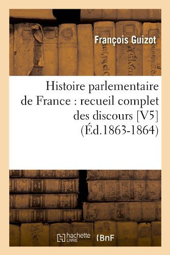 Cover for Francois Pierre Guilaume Guizot · Histoire Parlementaire De France: Recueil Complet Des Discours [v5] (Ed.1863-1864) (French Edition) (Paperback Book) [French edition] (2012)