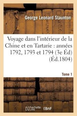 Voyage Dans L'interieur De La Chine et en Tartarie Fait Dans Les Annees 1792, 1793 et 1794 Tome 1 - Staunton-g - Książki - Hachette Livre - Bnf - 9782013675000 - 1 maja 2016