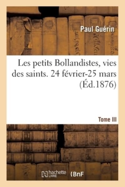 Les Petits Bollandistes, Vies Des Saints. 24 Fevrier-25 Mars- Tome III - Paul - Bøger - Hachette Livre - BNF - 9782019686000 - 1. august 2017