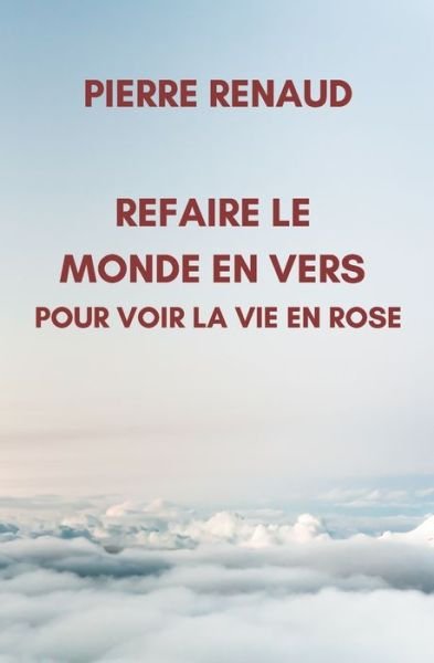 Cover for Pierre Renaud · Refaire le Monde en Vers Pour Voir la Vie en Rose (Paperback Book) (2022)
